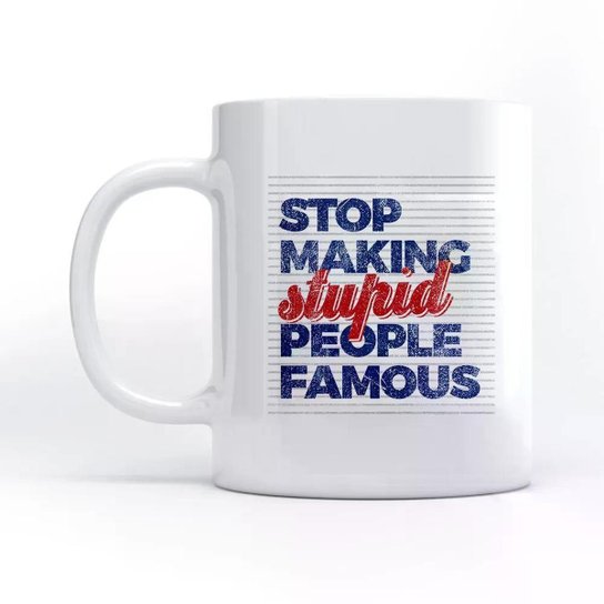 Caneca Stop Making Stupid People Famous
